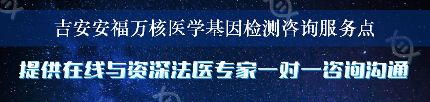 吉安安福万核医学基因检测咨询服务点